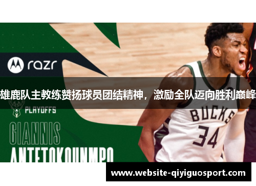 雄鹿队主教练赞扬球员团结精神，激励全队迈向胜利巅峰