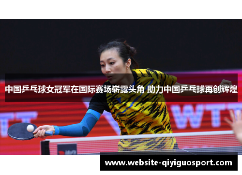 中国乒乓球女冠军在国际赛场崭露头角 助力中国乒乓球再创辉煌