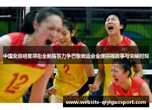 中国女排明星领衔全新阵容力争巴黎奥运会金牌拼搏故事与荣耀时刻
