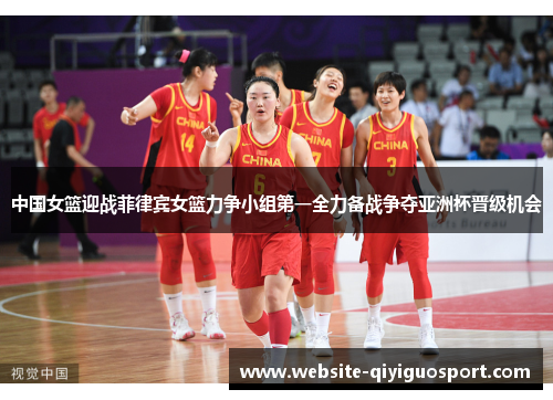 中国女篮迎战菲律宾女篮力争小组第一全力备战争夺亚洲杯晋级机会