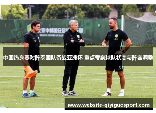 中国热身赛对阵泰国队备战亚洲杯 重点考察球队状态与阵容调整