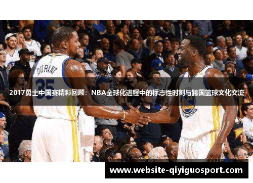 2017勇士中国赛精彩回顾：NBA全球化进程中的标志性时刻与跨国篮球文化交流